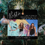 Trendy Bestie Quote Foto Personalisierte BESTE FRE Keramikornament<br><div class="desc">Moderne Freundschafts-Weihnachtsschmuck mit dem Titel 'Bestie' in elegantem Kalligrafieschrift, ein schönes Freundschaftszitat, das lautet: 'Ich bin vielleicht nicht immer bei dir, aber ich werde immer für dich da sein', ein Foto von dir und deiner BESTE FREUNDIN auf einem trendigen schwarzen Hintergrund mit zackigen Kanten-Overlay und deinen Namen. Sie können das...</div>