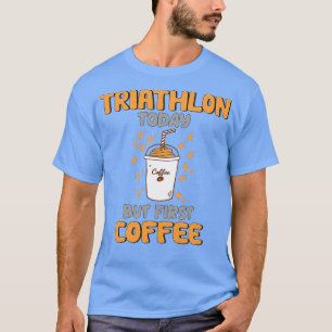 Triathlon heute, aber erster Kaffee T-Shirt