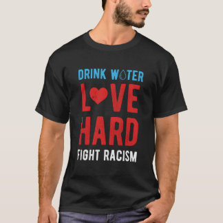 Trinke Wasser Liebe Hart Kämpfe gegen Rassismus T-Shirt