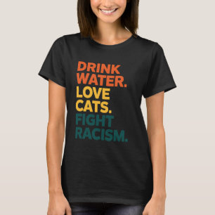 Trinke Wasser Liebe Katzen Kämpfe gegen Rassismus  T-Shirt
