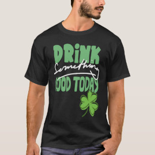 Trinken etwas Gutes heute St Patrick's Day Shamro T-Shirt