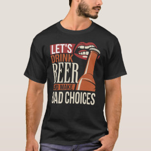 Trinken wir Bier und treffen schlechte Entscheidun T-Shirt