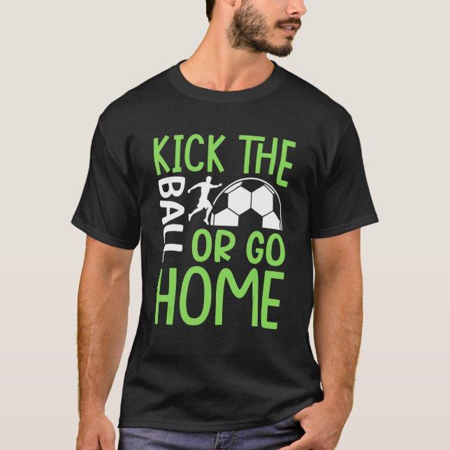Tritt Den Ball Oder Geh Nach Hause   Fußball T-Shirt (Vorderseite)