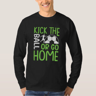 Tritt Den Ball Oder Geh Nach Hause Fußball T-Shirt