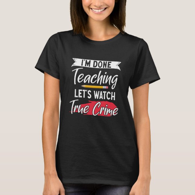 True Crime Murder Shows Im Done Teaching Lets Watc T-Shirt (Vorderseite)