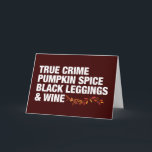 True Crime Pumpkin Spice Wine Funny Birthday Karte<br><div class="desc">Wahre Crime Pumpkin Gewürz Schwarze Leggings und Wein Geburtstagskarte. All die Dinge,  die ich in der Herbstsaison in fett weiß Liebe,  komplett mit schönen Herbstlauben. Eine lustige Serienmörder-Podcast-Hörerkarte für eine Frau,  die Rosé trinkt oder auf Latten schlummert und dabei eine kriminelle Dokumentation sieht.</div>