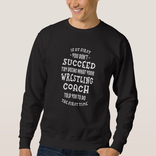 Try Doing What Your Wrestling Coach Told You  Wres Sweatshirt (Vorderseite)