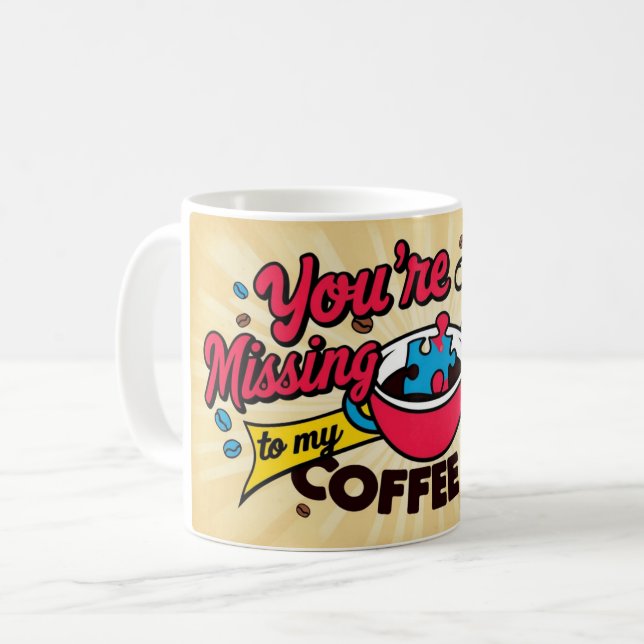Tu es la pièce manquante de ma tasse à café. (Devant gauche)