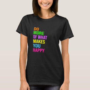 Tu mehr von dem, was dich glücklich macht T-Shirt