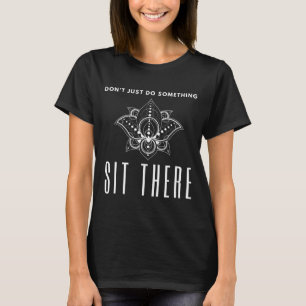 Tu nicht nur etwas Sitzen Sie dort Meditation  T-Shirt