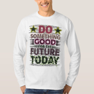 Tun Sie heute etwas Gutes für die Zukunft T-Shirt