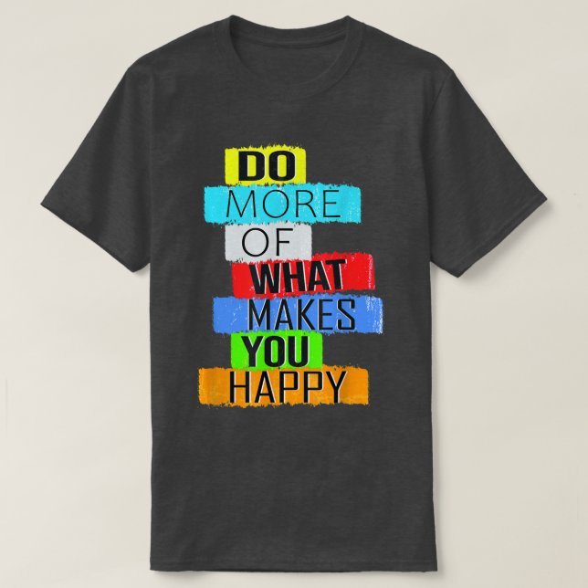Tun Sie mehr, was Sie glücklich macht T-Shirt (Design vorne)
