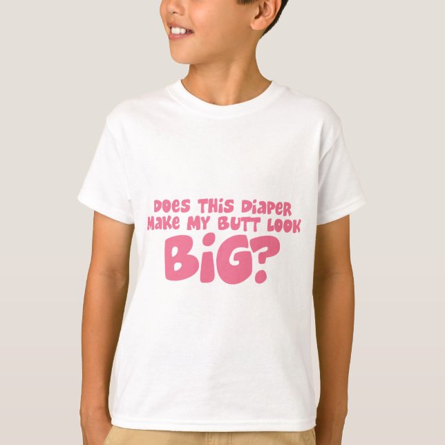 Tut mein Diper machen meinen Hintern-Blick groß T-Shirt (Vorderseite)