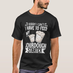 Tut mir leid, ich muss meinen Sourdough-Starter ni T-Shirt