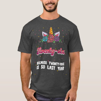 Twenty-six Because 25 Is So Last Year Unicorn 26th T-Shirt