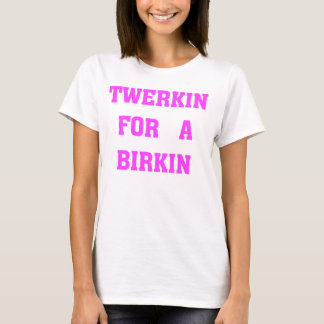 TWERKIN FÜR EIN BIRKIN T-Shirt