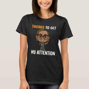 TWERKS, um meine Aufmerksamkeit zu erlangen T-Shirt