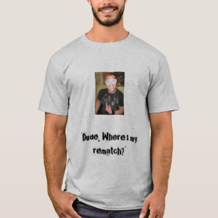 Typ, wo ist mein Rematch? T-Shirt