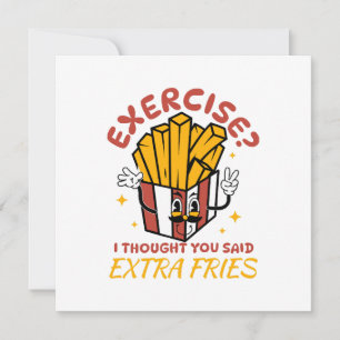 Übung, dachte ich, Sie sagten extra Fries Einladung