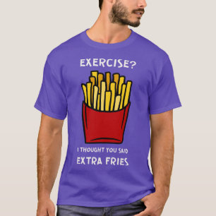Übung, dachte ich, Sie sagten extra Fries T-Shirt