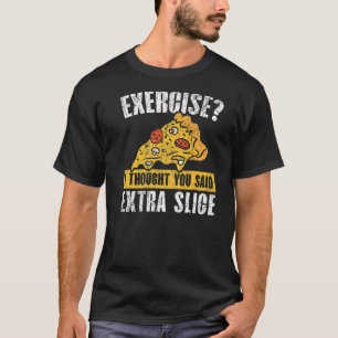 Übung, dachte ich, Sie sagten extra Pizza Slice T-Shirt