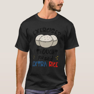 Übung, dachte ich, Sie sagten extra Reis asiatisch T-Shirt