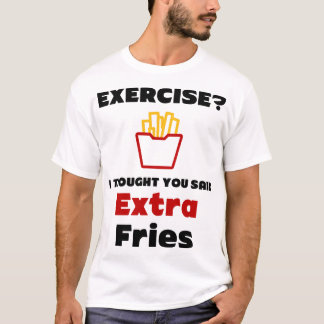 Übung? Ich dachte, du sagtest Extra Fries T - Shir T-Shirt