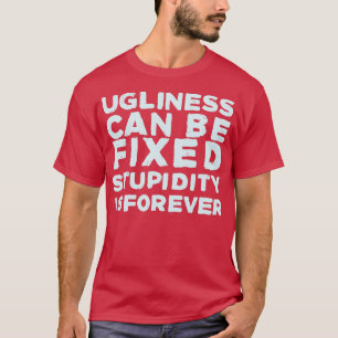 Ugliness kann fixiert Dummheit ist für immer T-Shirt