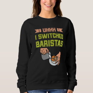 Uhh I Switching Baristas Coffee Meme Barista Sweatshirt