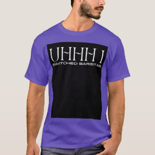 Uhhh ich wechselte Baristas 13 T-Shirt