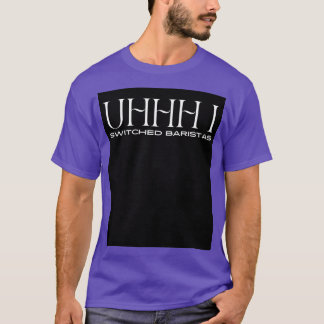 Uhhh ich wechselte Baristas 13 T-Shirt