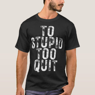 Um zu stupid zu beenden T-Shirt