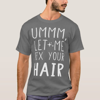 Ummm Ließ mir, Ihre Haarhaar-Stilistik zu reparier T-Shirt