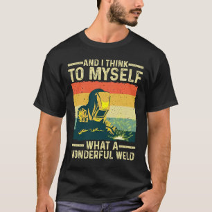 Und ich denke mir, was für ein wunderschönes Weld  T-Shirt