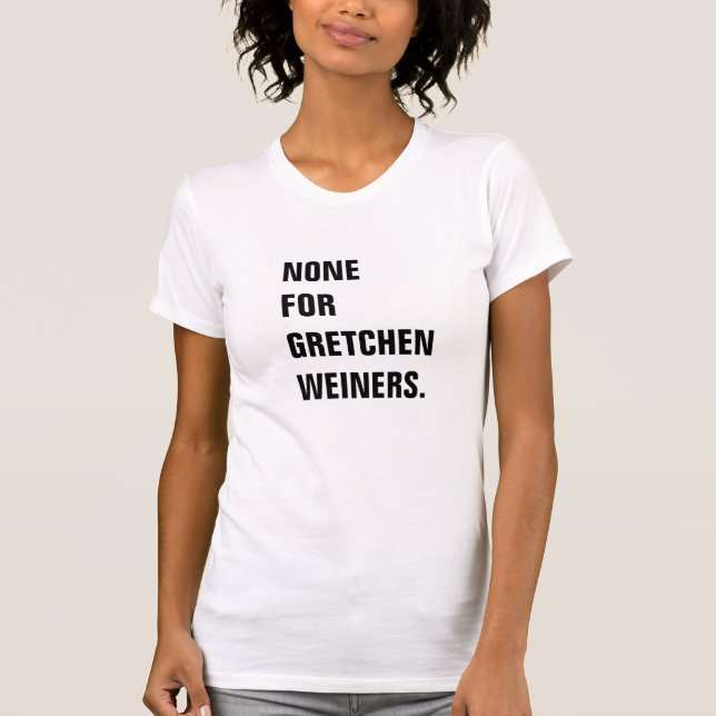 Und keine für Gretchen Weiners T-Shirt (Vorderseite)