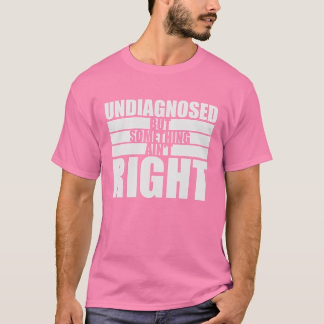 Undiagnosed But Something Ain't Right Funny Joke T-Shirt (Vorderseite)