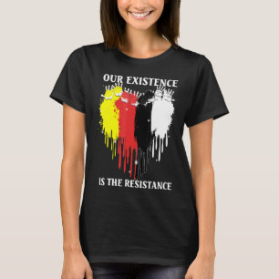 Unsere Existenz ist der Widerstand indigener Mensc T-Shirt