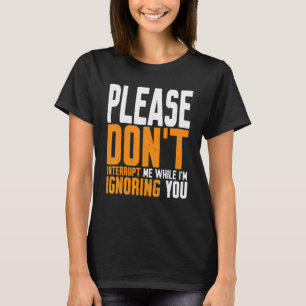 Unterbrich mich bitte nicht, während ich dich igno T-Shirt