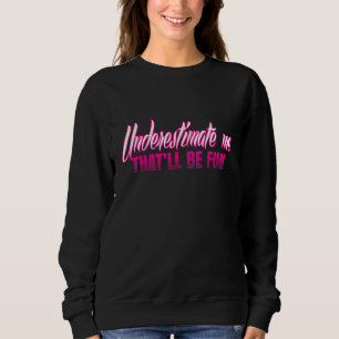 Unterschätzen Sie mich - das wird Spaß machen Sweatshirt