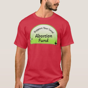 Unterstützung Ihres lokalen Abtreibungsfonds Schüt T-Shirt