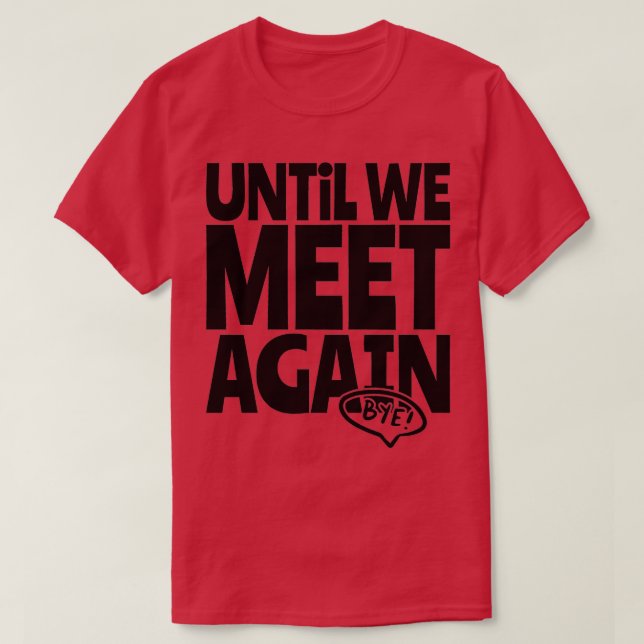 until we meet again good bye T-Shirt (Design vorne)