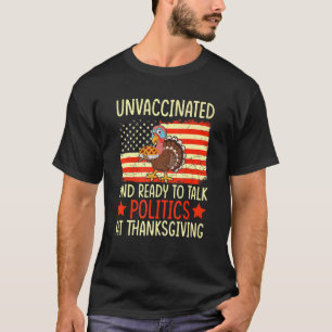 Unvaccated and Ready To Talk Politics At Thanksg T-Shirt