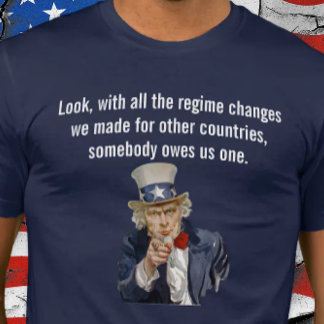 US Says Countries Whose Regimes We Changed Owe Us T-Shirt