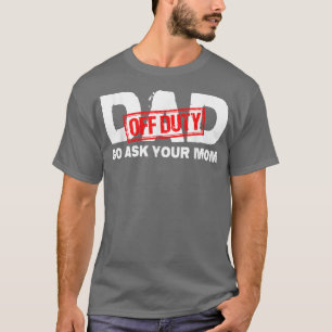 Vater Off Duty Go Frage Ihre Mama T-Shirt