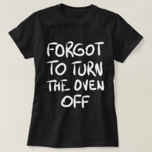 Vergessen, den Oven-Off-T - Shirt auszuschalten