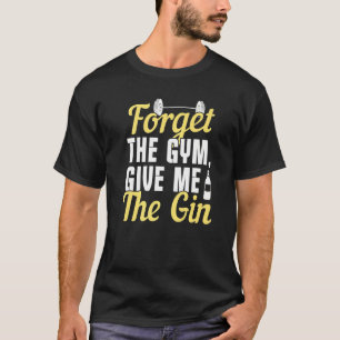 Vergiss den Fitnessraum, gib mir den Gin T-Shirt