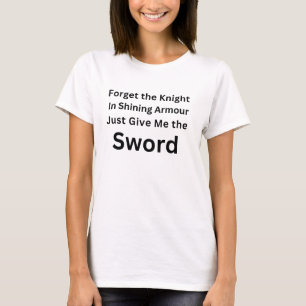 Vergiss den Ritter, gib mir einfach das Schwert-Sh T-Shirt