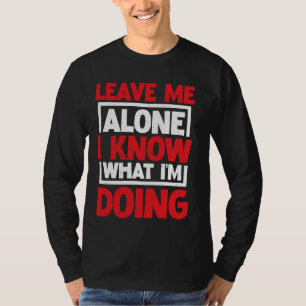 Verlass mir allein, ich weiß, was ich tue _ _— T-Shirt