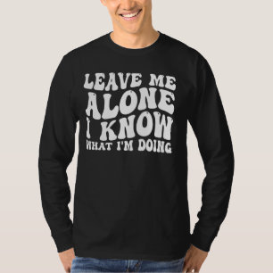 Verlass mir allein, ich weiß, was ich tue _ _— T-Shirt