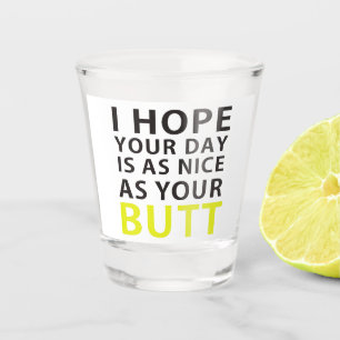 Verre A Shot I Hope your day is As Nice As Your Butt